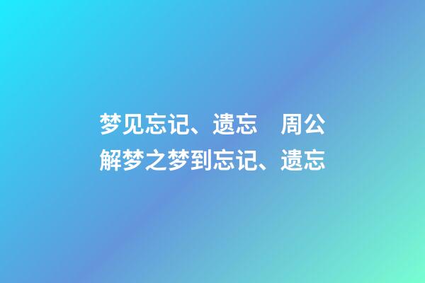 梦见忘记、遗忘　周公解梦之梦到忘记、遗忘